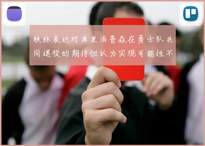 铁林表达对库里汤普森在勇士队共同退役的期待但认为实现可能性不大