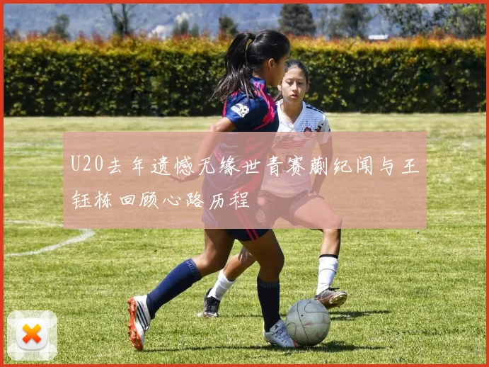 U20去年遗憾无缘世青赛蒯纪闻与王钰栋回顾心路历程