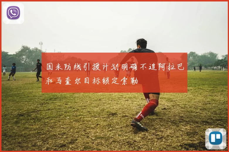 国米防线引援计划明确不追阿拉巴和马奎尔目标锁定索勒