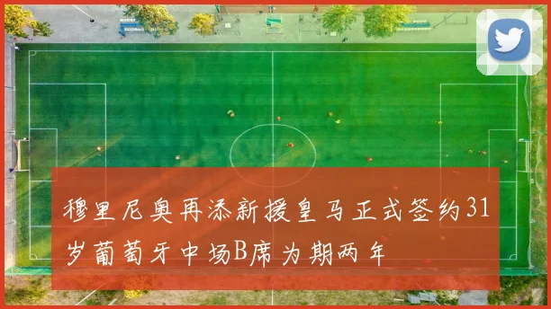 穆里尼奥再添新援皇马正式签约31岁葡萄牙中场B席为期两年