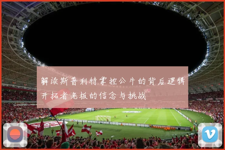 解读斯普利特掌控公牛的背后逻辑开拓者老板的信念与挑战