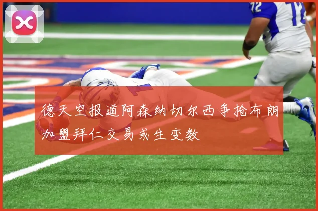 德天空报道阿森纳切尔西争抢布朗加盟拜仁交易或生变数