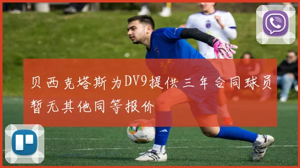 贝西克塔斯为DV9提供三年合同球员暂无其他同等报价