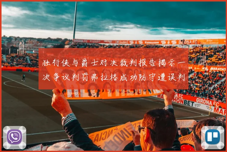 独行侠与爵士对决裁判报告揭示一次争议判罚弗拉格成功防守遭误判
