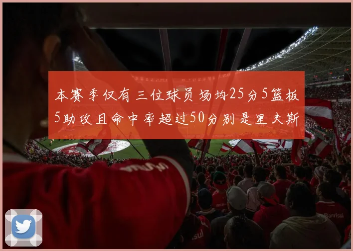 本赛季仅有三位球员场均25分5篮板5助攻且命中率超过50分别是里夫斯约基奇和字母哥