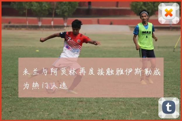 米兰与阿莫林再度接触雅伊斯勒成为热门人选
