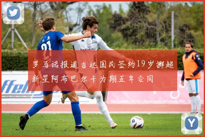 罗马诺报道吉达国民签约19岁挪超新星阿布巴尔卡为期五年合同
