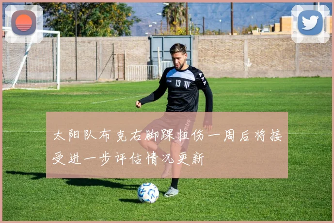 太阳队布克右脚踝扭伤一周后将接受进一步评估情况更新