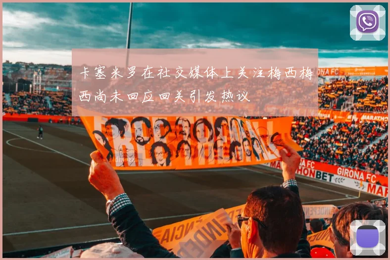 卡塞米罗在社交媒体上关注梅西梅西尚未回应回关引发热议