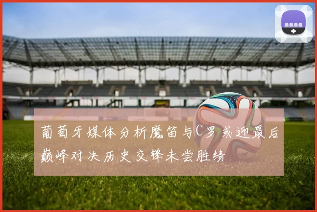 葡萄牙媒体分析魔笛与C罗或迎最后巅峰对决历史交锋未尝胜绩
